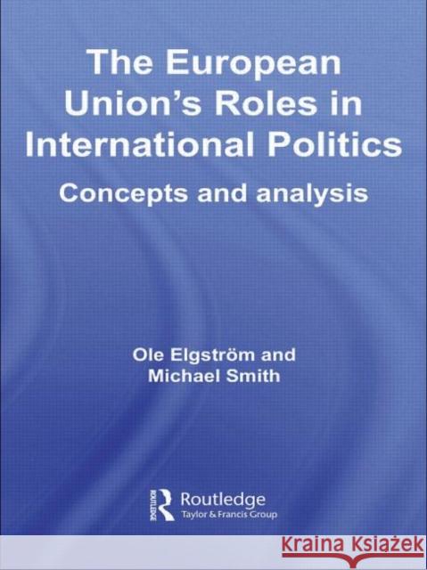 The European Union's Roles in International Politics : Concepts and Analysis Ole Elgström Michael Smith Thomas Poguntke 9780415459990 Taylor & Francis