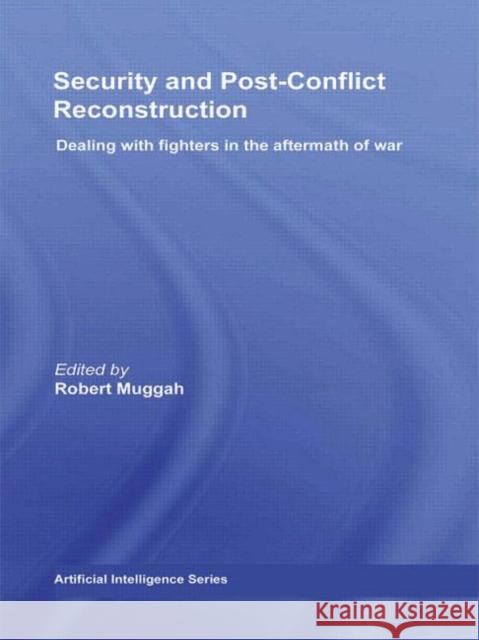 Security and Post-Conflict Reconstruction : Dealing with Fighters in the Aftermath of War Robert Muggah   9780415460545 Taylor & Francis