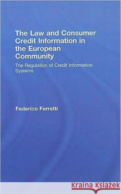 The Law and Consumer Credit Information in the European Community: The Regulation of Credit Information Systems Ferretti, Federico 9780415460736 Routledge Cavendish