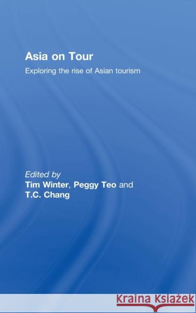 Asia on Tour : Exploring the rise of Asian tourism Tim Winter Peggy Teo T.C.  Chang 9780415460859 Taylor & Francis