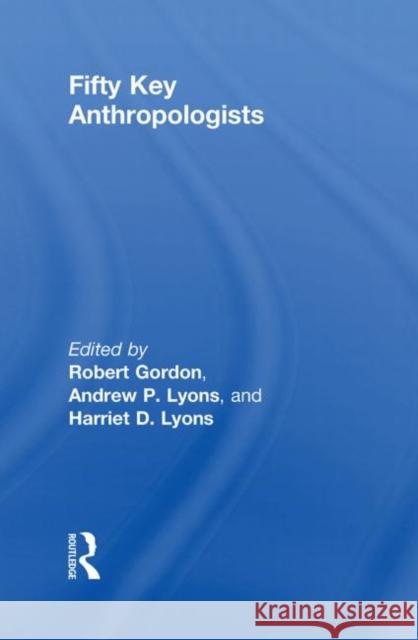 Fifty Key Anthropologists Robert J. Gordon Harriet Lyons Andrew Lyons 9780415461047 Taylor and Francis