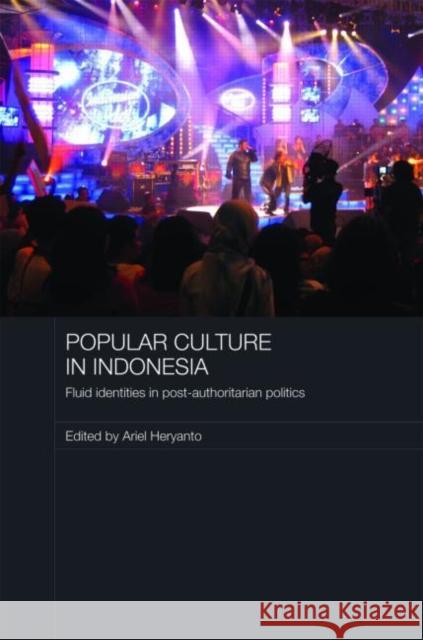 Popular Culture in Indonesia: Fluid Identities in Post-Authoritarian Politics Heryanto, Ariel 9780415461122 Taylor & Francis