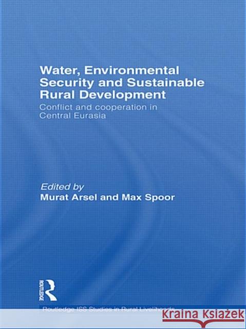 Water, Environmental Security and Sustainable Rural Development: Conflict and cooperation in Central Eurasia Arsel, Murat 9780415461610 Routledge