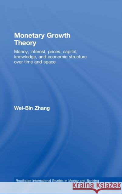 Monetary Growth Theory: Money, Interest, Prices, Capital, Knowledge and Economic Structure Over Time and Space Zhang, Wei-Bin 9780415461627 TAYLOR & FRANCIS LTD