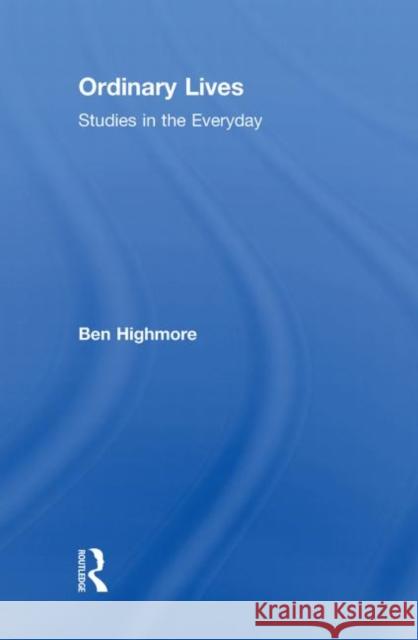 Ordinary Lives : Studies in the Everyday Ben Highmore   9780415461863 Taylor & Francis