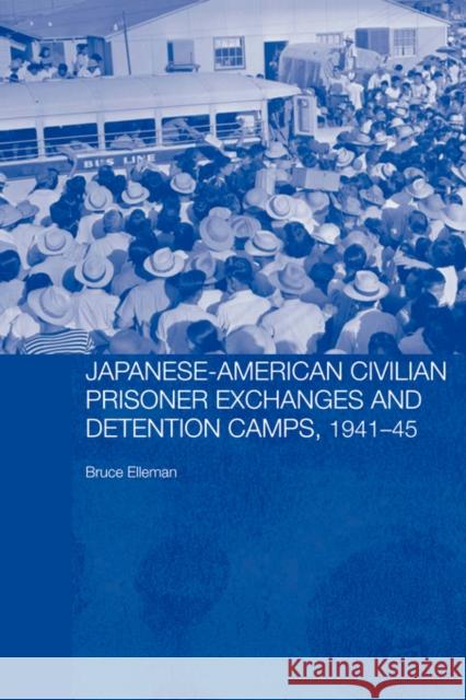 Japanese-American Civilian Prisoner Exchanges and Detention Camps, 1941-45 Bruce Elleman 9780415461924