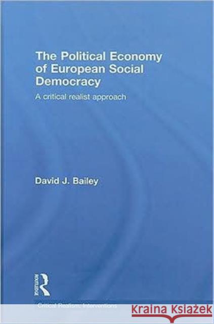 The Political Economy of European Social Democracy: A Critical Realist Approach Bailey, David J. 9780415462136 Taylor & Francis