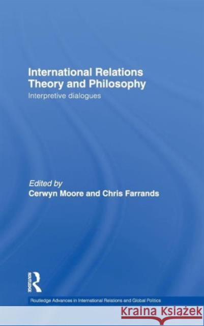 International Relations Theory and Philosophy: Interpretive dialogues Moore, Cerwyn 9780415462266