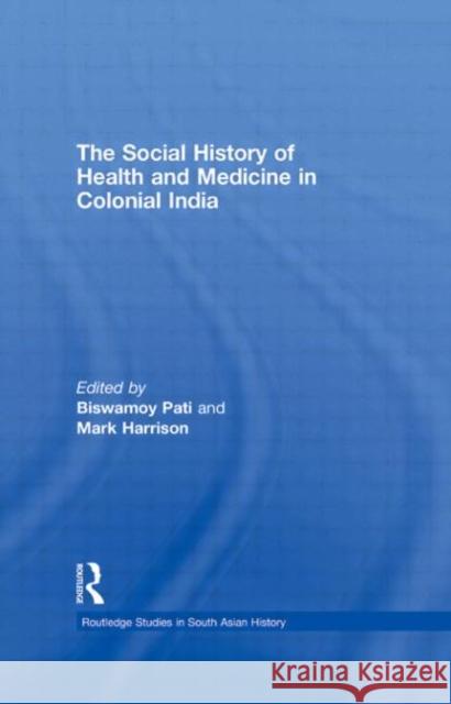 The Social History of Health and Medicine in Colonial India Biswamoy Pati Mark Harrison  9780415462310 Taylor & Francis