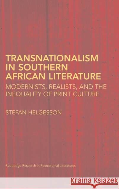 Transnationalism in Southern African Literature: Modernists, Realists, and the Inequality of Print Culture Helgesson, Stefan 9780415462396 Routledge