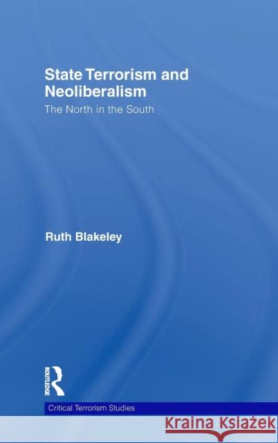 State Terrorism and Neoliberalism: The North in the South Blakeley, Ruth 9780415462402