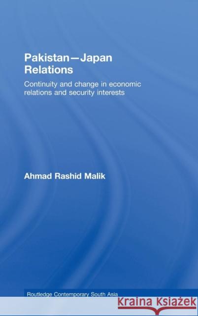 Pakistan-Japan Relations: Continuity and Change in Economic Relations and Security Interests Malik, Ahmad Rashid 9780415462792