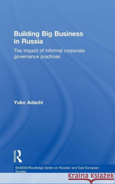 Building Big Business in Russia: The Impact of Informal Corporate Governance Practices Adachi, Yuko 9780415463393