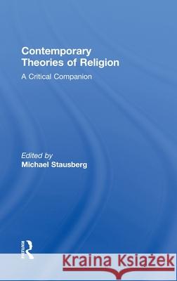 Contemporary Theories of Religion : A Critical Companion Stausberg Micha 9780415463461 Routledge