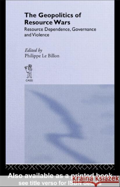 The Geopolitics of Resource Wars: Resource Dependence, Governance and Violence Le Billon, Philippe 9780415463782 Routledge