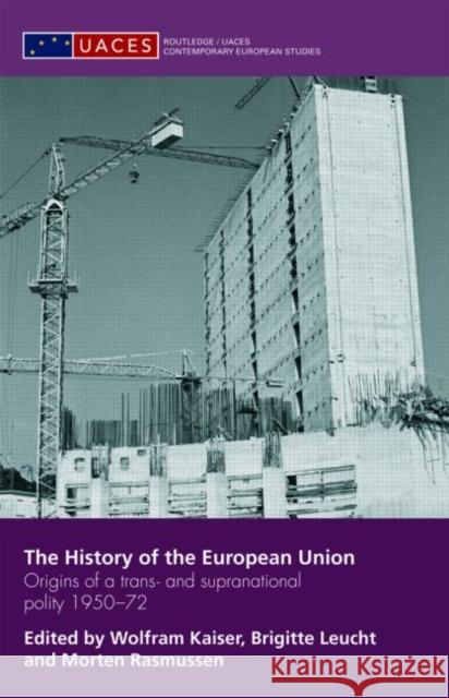 The History of the European Union: Origins of a Trans- And Supranational Polity 1950-72 Kaiser, Wolfram 9780415463935