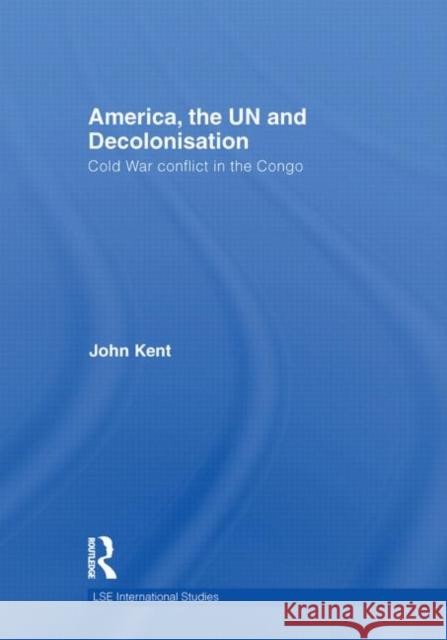 America, the UN and Decolonisation : Cold War Conflict in the Congo John Kent   9780415464147