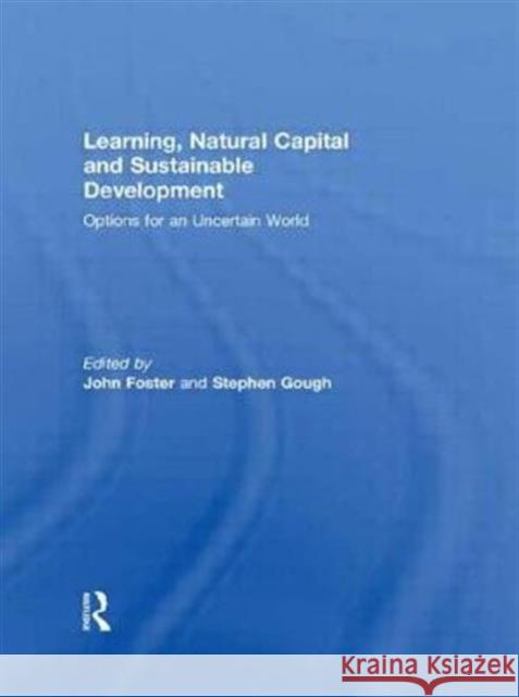 Learning, Natural Capital and Sustainable Development : Options for an Uncertain World John Foster Stephen Gough  9780415464239 Taylor & Francis