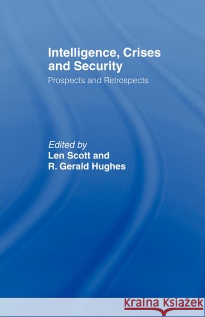 Intelligence, Crises and Security: Prospects and Retrospects Scott, Len 9780415464307 0