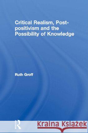 Critical Realism, Post-Positivism and the Possibility of Knowledge Groff, Ruth 9780415464352