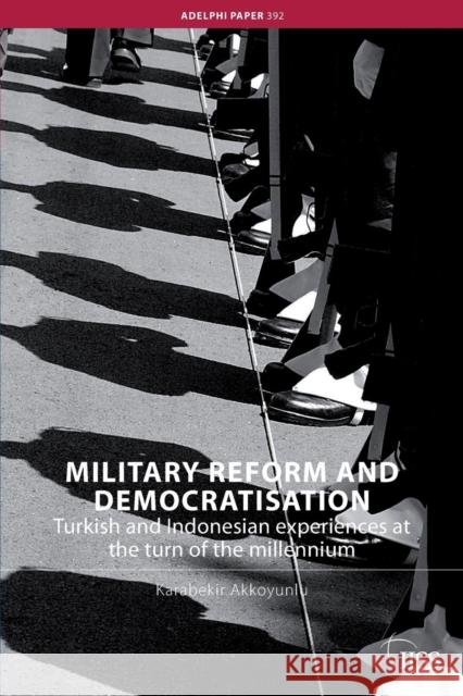 Military Reform and Democratisation: Turkish and Indonesian Experiences at the Turn of the Millennium Akkoyunlu, Karabekir 9780415464437 Taylor & Francis