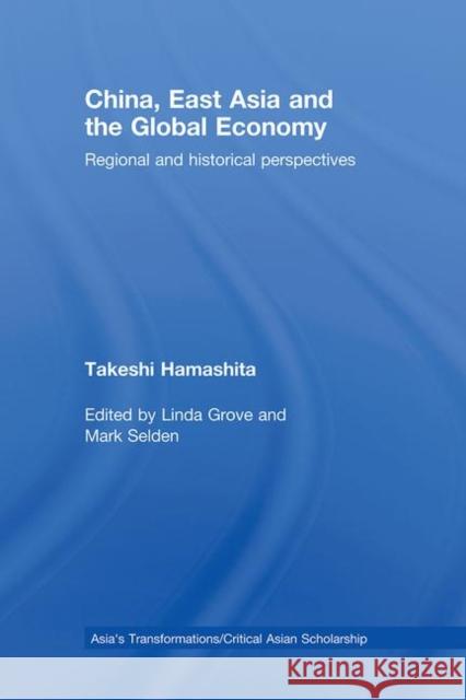 China, East Asia and the Global Economy : Regional and Historical Perspectives Takeshi Hamashita Mark Selden Linda Grove 9780415464581