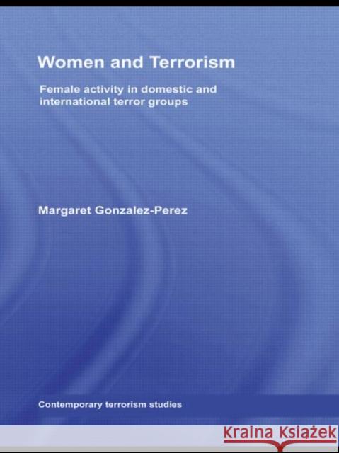 Women and Terrorism: Female Activity in Domestic and International Terror Groups Gonzalez-Perez, Margaret 9780415464673 TAYLOR & FRANCIS LTD