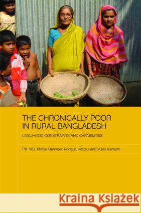 The Chronically Poor in Rural Bangladesh : Livelihood Constraints and Capabilities MD Rahma Pk MD Motiu 9780415464680 Routledge