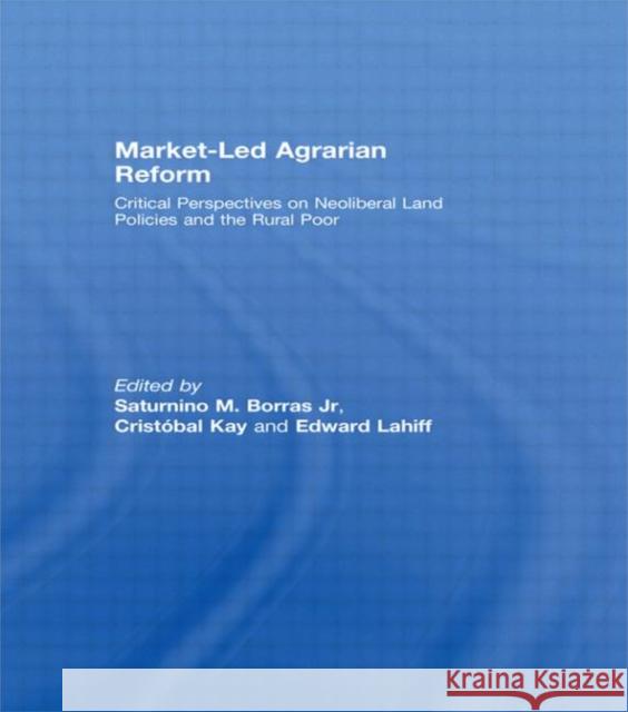 Market-Led Agrarian Reform: Critical Perspectives on Neoliberal Land Policies and the Rural Poor Borras Jr, Saturnino 9780415464734
