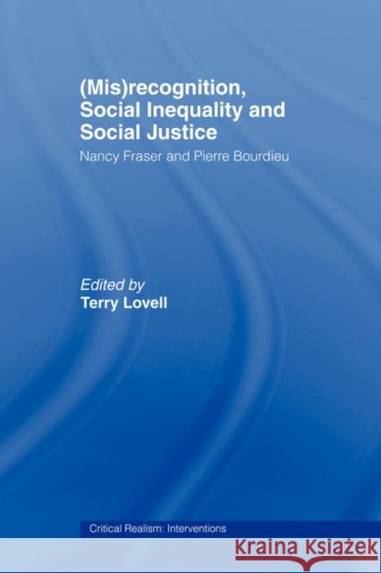 (Mis)Recognition, Social Inequality and Social Justice: Nancy Fraser and Pierre Bourdieu Lovell, Terry 9780415464949