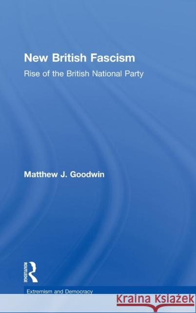 New British Fascism: Rise of the British National Party Goodwin, Matthew 9780415465007