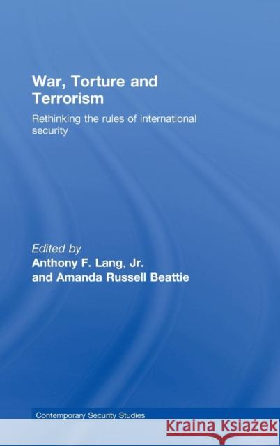 War, Torture and Terrorism: Rethinking the Rules of International Security Russell Beattie, Amanda 9780415465212