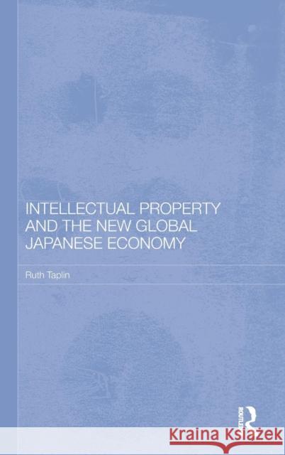 Intellectual Property and the New Global Japanese Economy Taplin Ruth 9780415465977