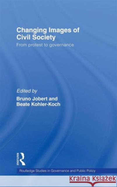 Changing Images of Civil Society: From Protest to Governance Jobert, Bruno 9780415466141 Taylor & Francis