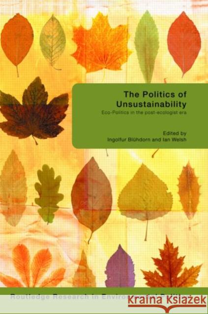 The Politics of Unsustainability: Eco-Politics in the Post-Ecologist Era Bluhdorn, Ingolfur 9780415466202 Taylor & Francis