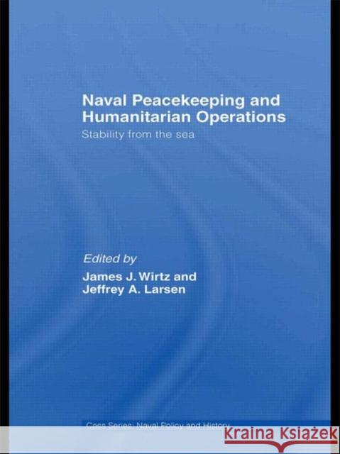 Naval Peacekeeping and Humanitarian Operations: Stability from the Sea Wirtz, James J. 9780415466233