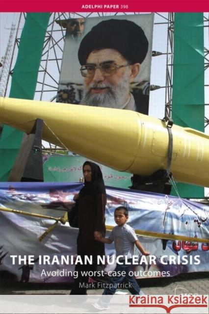 The Iranian Nuclear Crisis : Avoiding worst-case outcomes Mark Fitzpatrick   9780415466547