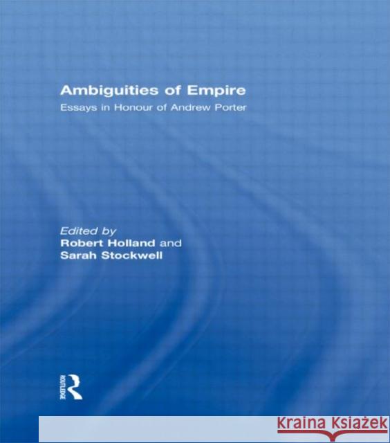 Ambiguities of Empire: Essays in Honour of Andrew Porter Holland, Robert 9780415466585