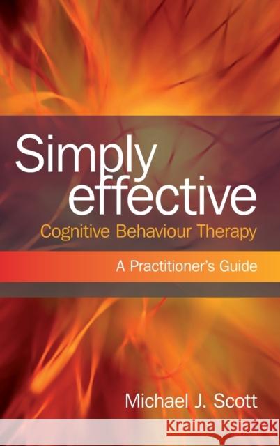 Simply Effective Cognitive Behaviour Therapy: A Practitioner's Guide Scott, Michael J. 9780415466769 Routledge
