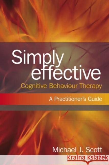 Simply Effective Cognitive Behaviour Therapy: A Practitioner's Guide Scott, Michael J. 9780415466776 0