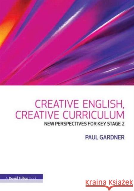 Creative English, Creative Curriculum : New Perspectives for Key Stage 2 Paul Gardner 9780415466851 0