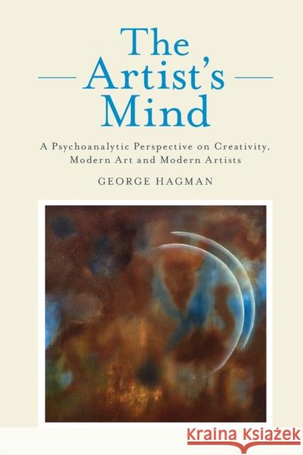 The Artist's Mind: A Psychoanalytic Perspective on Creativity, Modern Art and Modern Artists Hagman, George 9780415467063 0