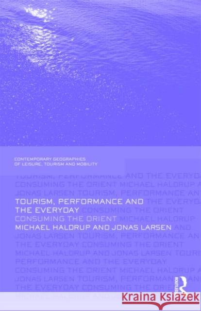 Tourism, Performance and the Everyday: Consuming the Orient Haldrup, Michael 9780415467131 Routledge