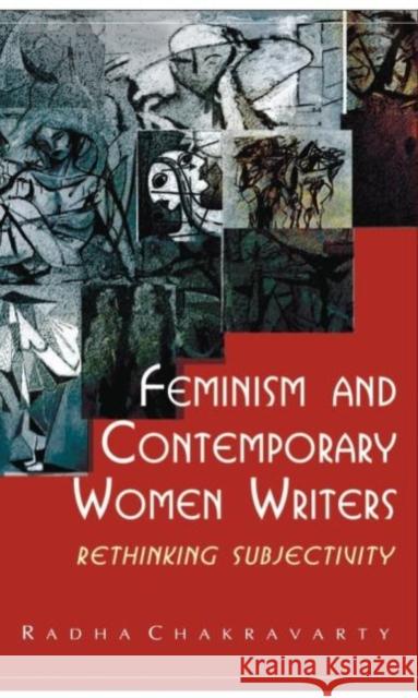 Feminism and Contemporary Women Writers: Rethinking Subjectivity Chakravarty, Radha 9780415467315