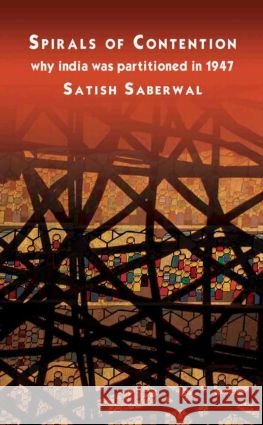 Spirals of Contention: Why India Was Partitioned in 1947 Saberwal, Satish 9780415467353