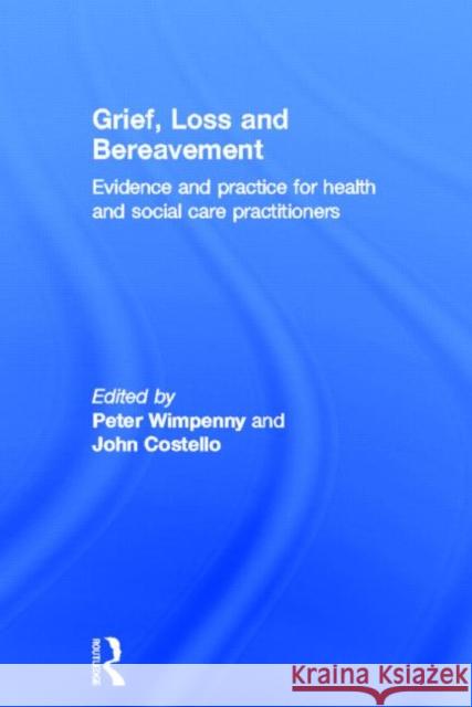 Grief, Loss and Bereavement: Evidence and Practice for Health and Social Care Practitioners Wimpenny, Peter 9780415467506 Taylor & Francis