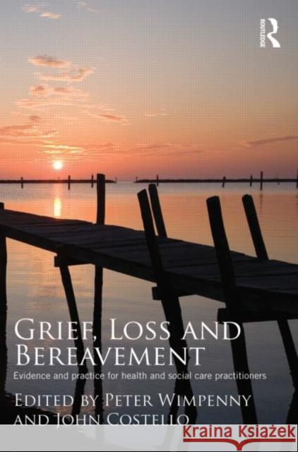 Grief, Loss and Bereavement: Evidence and Practice for Health and Social Care Practitioners Wimpenny, Peter 9780415467513 0