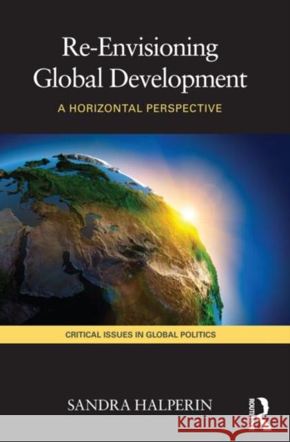 Re-Envisioning Global Development: A Horizontal Perspective Halperin, Sandra 9780415467667
