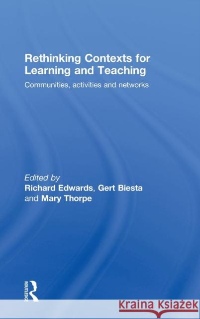 Rethinking Contexts for Learning and Teaching: Communities, Activites and Networks Edwards, Richard 9780415467759 Routledge