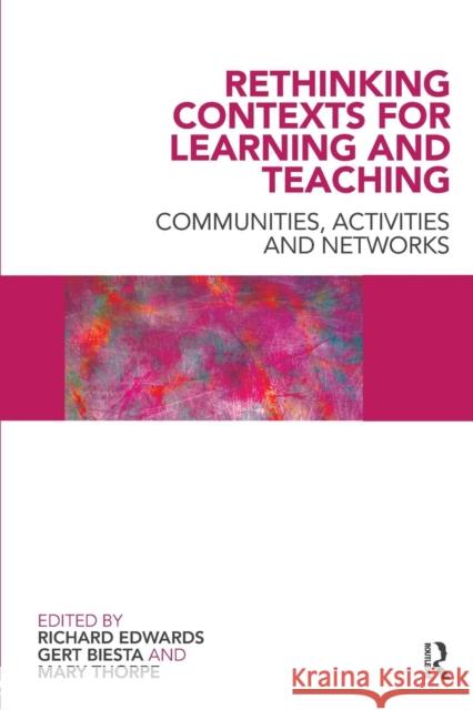 Rethinking Contexts for Learning and Teaching: Communities, Activites and Networks Edwards, Richard 9780415467766 Taylor & Francis